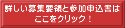 詳しい募集要領と参加申込書は ここをクリック！ 